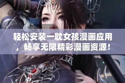 轻松安装一耽女孩漫画应用，畅享无限精彩漫画资源！