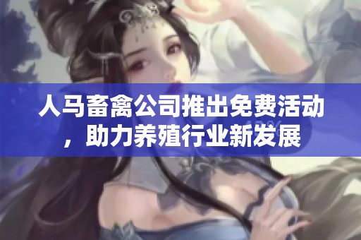 人马畜禽公司推出免费活动，助力养殖行业新发展