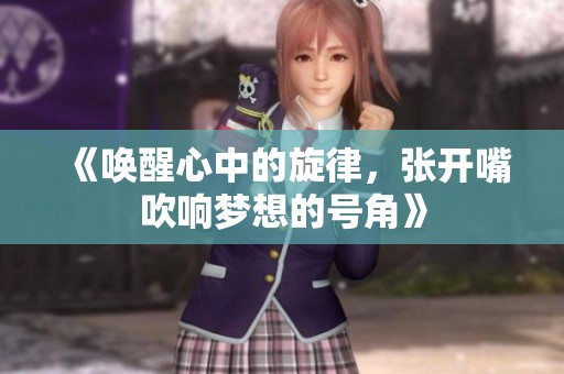 《唤醒心中的旋律，张开嘴吹响梦想的号角》
