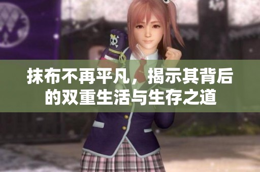 抹布不再平凡，揭示其背后的双重生活与生存之道
