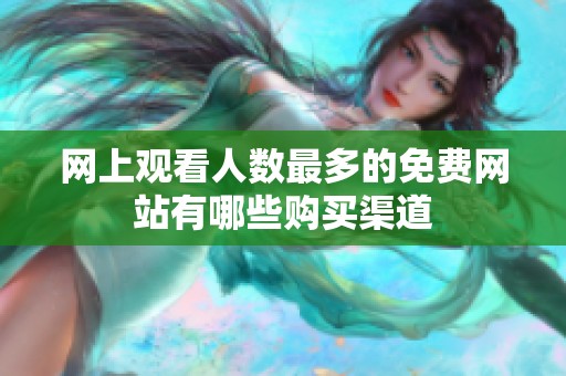 网上观看人数最多的免费网站有哪些购买渠道