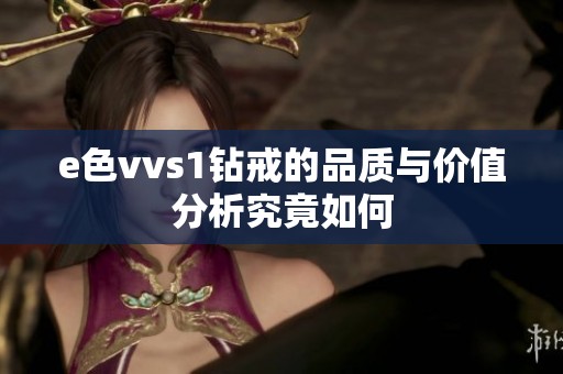 e色vvs1钻戒的品质与价值分析究竟如何