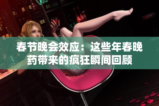 春节晚会效应：这些年春晚药带来的疯狂瞬间回顾