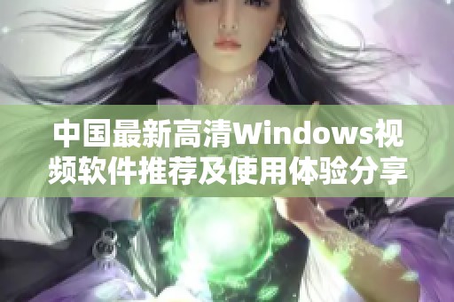 中国最新高清Windows视频软件推荐及使用体验分享