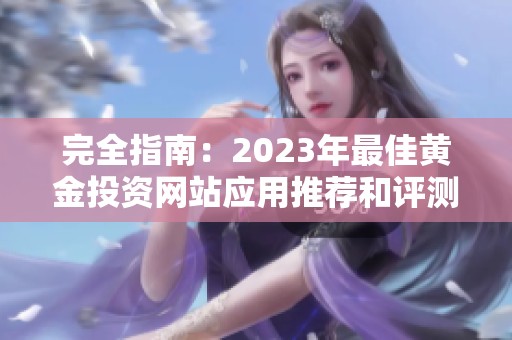 完全指南：2023年最佳黄金投资网站应用推荐和评测