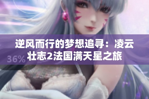 逆风而行的梦想追寻：凌云壮志2法国满天星之旅