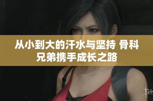 从小到大的汗水与坚持 骨科兄弟携手成长之路