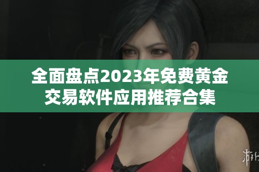 全面盘点2023年免费黄金交易软件应用推荐合集