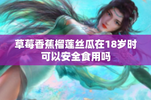 草莓香蕉榴莲丝瓜在18岁时可以安全食用吗