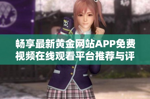 畅享最新黄金网站APP免费视频在线观看平台推荐与评测