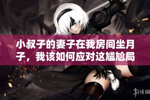 小叔子的妻子在我房间坐月子，我该如何应对这尴尬局面