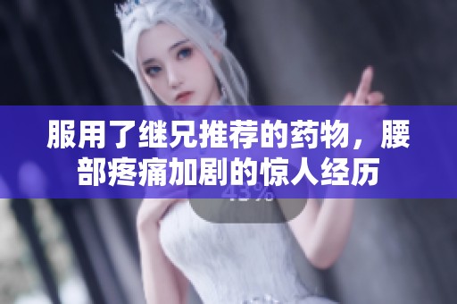 服用了继兄推荐的药物，腰部疼痛加剧的惊人经历