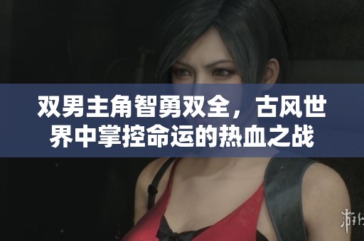 双男主角智勇双全，古风世界中掌控命运的热血之战