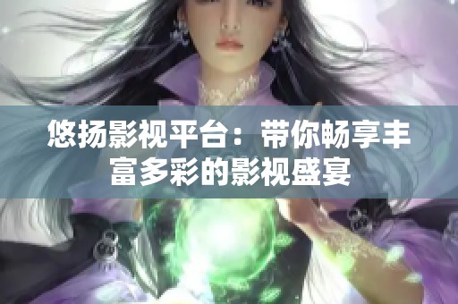 悠扬影视平台：带你畅享丰富多彩的影视盛宴