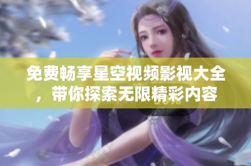 免费畅享星空视频影视大全，带你探索无限精彩内容