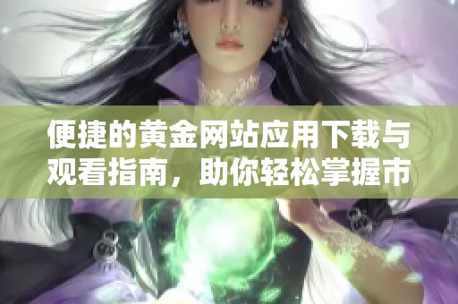 便捷的黄金网站应用下载与观看指南，助你轻松掌握市场动态