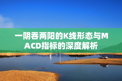 一阴吞两阳的K线形态与MACD指标的深度解析