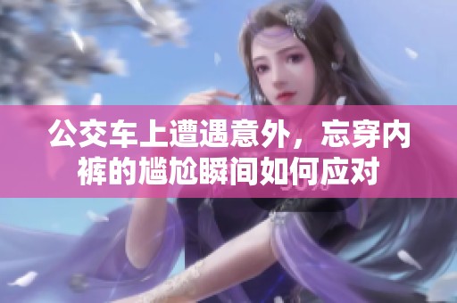 公交车上遭遇意外，忘穿内裤的尴尬瞬间如何应对