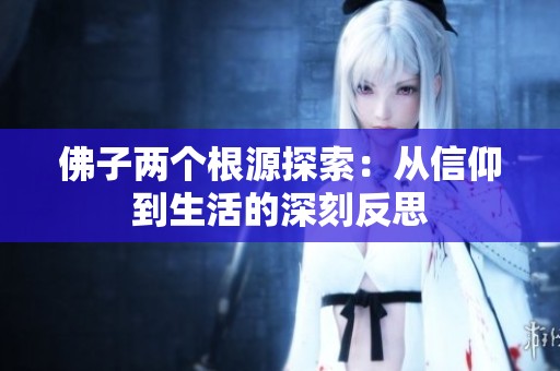 佛子两个根源探索：从信仰到生活的深刻反思