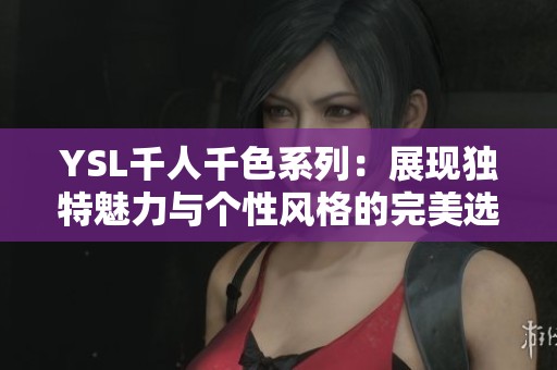 YSL千人千色系列：展现独特魅力与个性风格的完美选择