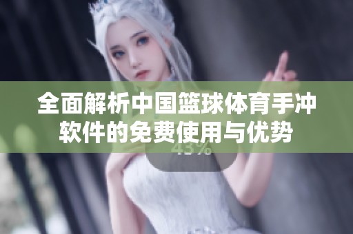 全面解析中国篮球体育手冲软件的免费使用与优势