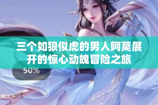 三个如狼似虎的男人阿莫展开的惊心动魄冒险之旅