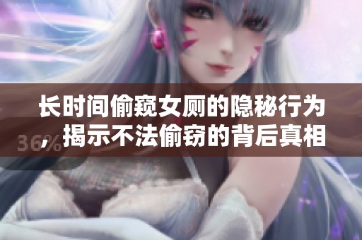 长时间偷窥女厕的隐秘行为，揭示不法偷窃的背后真相