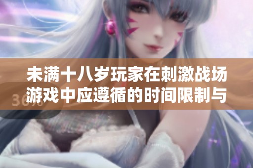 未满十八岁玩家在刺激战场游戏中应遵循的时间限制与建议