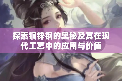 探索铜锌钢的奥秘及其在现代工艺中的应用与价值