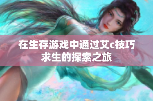在生存游戏中通过艾c技巧求生的探索之旅