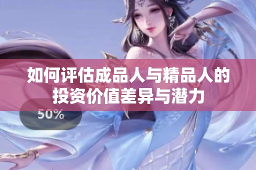 如何评估成品人与精品人的投资价值差异与潜力