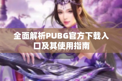 全面解析PUBG官方下载入口及其使用指南