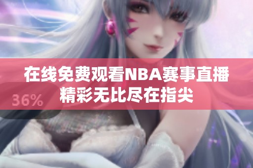 在线免费观看NBA赛事直播精彩无比尽在指尖