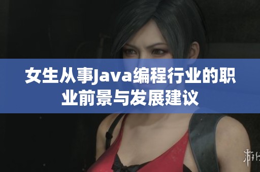 女生从事Java编程行业的职业前景与发展建议
