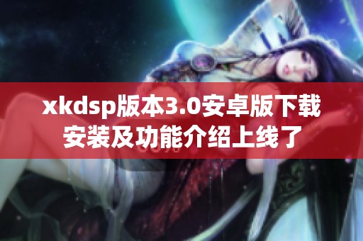 xkdsp版本3.0安卓版下载安装及功能介绍上线了