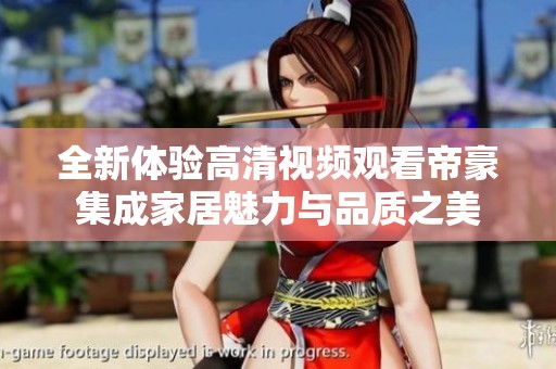 全新体验高清视频观看帝豪集成家居魅力与品质之美