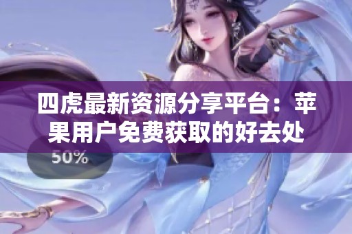 四虎最新资源分享平台：苹果用户免费获取的好去处