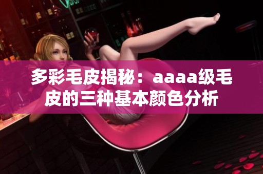 多彩毛皮揭秘：aaaa级毛皮的三种基本颜色分析