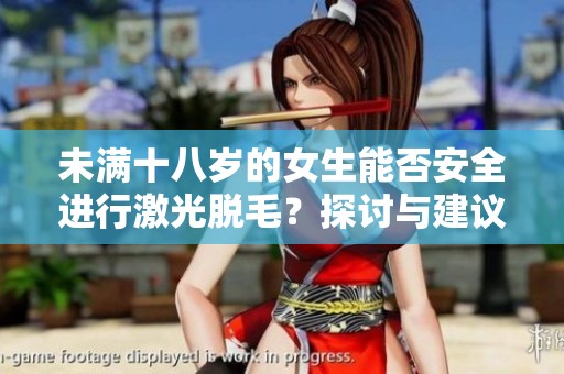 未满十八岁的女生能否安全进行激光脱毛？探讨与建议