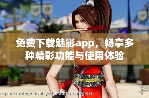 免费下载魅影app，畅享多种精彩功能与使用体验