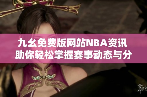 九幺免费版网站NBA资讯 助你轻松掌握赛事动态与分析