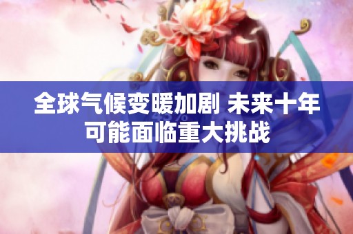 全球气候变暖加剧 未来十年可能面临重大挑战