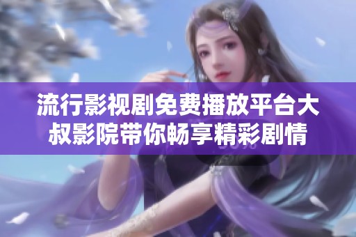 流行影视剧免费播放平台大叔影院带你畅享精彩剧情