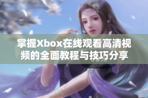 掌握Xbox在线观看高清视频的全面教程与技巧分享