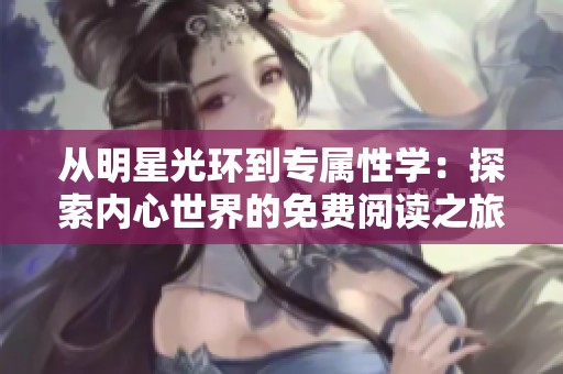 从明星光环到专属性学：探索内心世界的免费阅读之旅