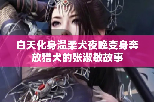 白天化身温柔犬夜晚变身奔放猎犬的张淑敏故事