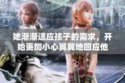 她渐渐适应孩子的需求，开始更加小心翼翼地回应他