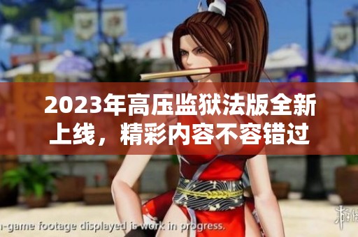 2023年高压监狱法版全新上线，精彩内容不容错过