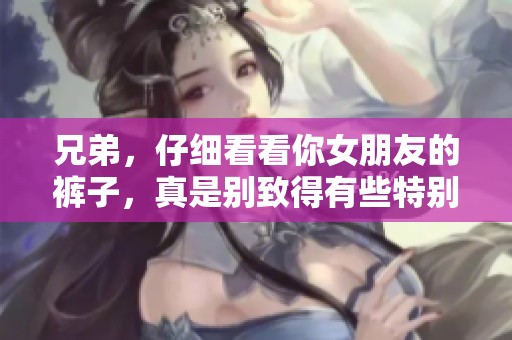 兄弟，仔细看看你女朋友的裤子，真是别致得有些特别啊