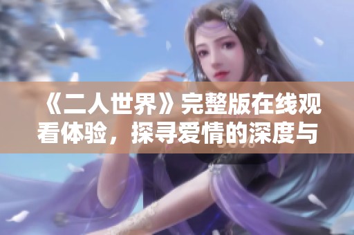《二人世界》完整版在线观看体验，探寻爱情的深度与细腻